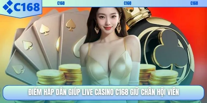 Điểm hấp dẫn giúp live casino C168 giữ chân hội viên