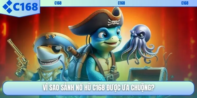 Vì sao sảnh nổ hũ C168 được ưa chuộng?